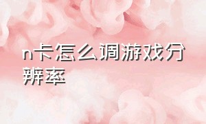 n卡怎么调游戏分辨率