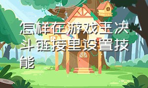 怎样在游戏王决斗链接里设置技能