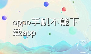 oppo手机不能下载app