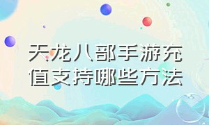 天龙八部手游充值支持哪些方法