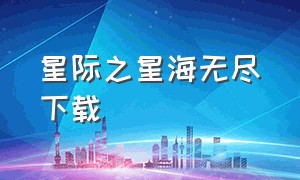 星际之星海无尽下载