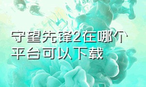 守望先锋2在哪个平台可以下载