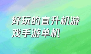 好玩的直升机游戏手游单机（开直升机手机游戏推荐自由度超高）