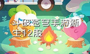 斗破苍穹手游新生12服