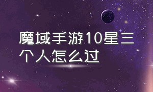 魔域手游10星三个人怎么过