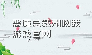 恶魔总裁别吻我游戏官网