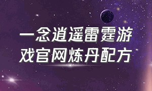 一念逍遥雷霆游戏官网炼丹配方