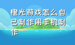 橙光游戏怎么自己制作用手机制作