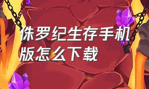 侏罗纪生存手机版怎么下载