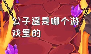 公子遥是哪个游戏里的（笙歌初寒是什么游戏）