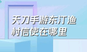 天刀手游东汀渔村信使在哪里