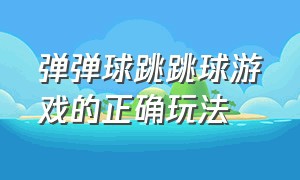 弹弹球跳跳球游戏的正确玩法