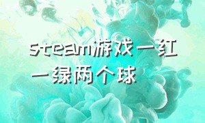 steam游戏一红一绿两个球