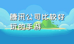 腾讯公司比较好玩的手游