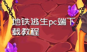 地铁逃生pc端下载教程