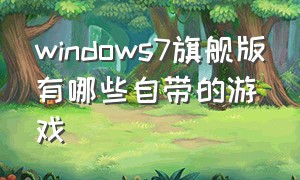 windows7旗舰版有哪些自带的游戏（windows7旗舰版可以玩大型游戏吗）