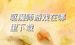 驱魔师游戏在哪里下载