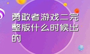 勇敢者游戏二完整版什么时候出的