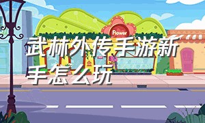 武林外传手游新手怎么玩