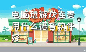 电脑玩游戏连麦用什么语音软件好