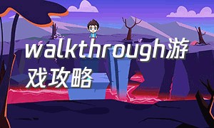walkthrough游戏攻略