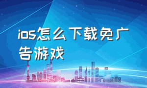 ios怎么下载免广告游戏