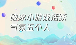 破冰小游戏活跃气氛五个人