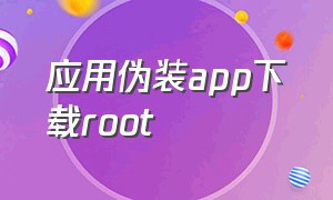 应用伪装app下载root