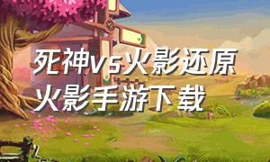 死神vs火影还原火影手游下载