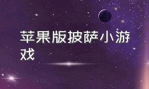 苹果版披萨小游戏（美味的披萨小游戏下载入口）