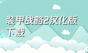 装甲战略2汉化版下载（装甲精英2中文补丁官方完整版）