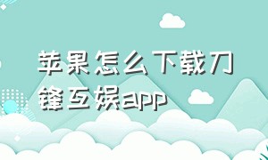 苹果怎么下载刀锋互娱app