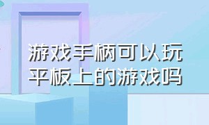 游戏手柄可以玩平板上的游戏吗（适合用游戏手柄在平板上玩的游戏）