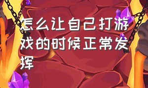 怎么让自己打游戏的时候正常发挥