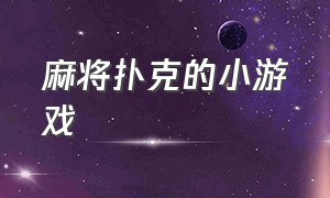 麻将扑克的小游戏（开心麻将纸牌小游戏）