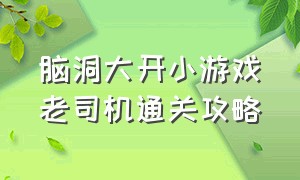 脑洞大开小游戏老司机通关攻略