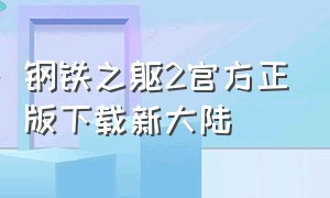 钢铁之躯2官方正版下载新大陆（钢铁之躯2汉化版官方正版下载）