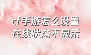 cf手游怎么设置在线状态不显示