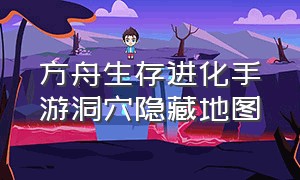 方舟生存进化手游洞穴隐藏地图（方舟生存进化手游地牢位置图）