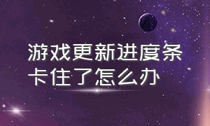 游戏更新进度条卡住了怎么办