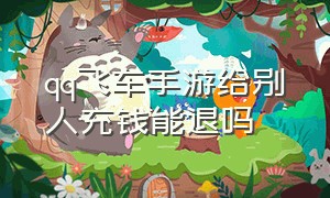 qq飞车手游给别人充钱能退吗