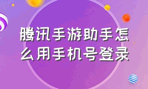 腾讯手游助手怎么用手机号登录