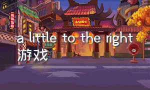 a little to the right游戏