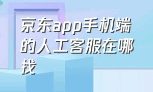 京东app手机端的人工客服在哪找