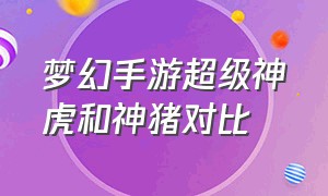 梦幻手游超级神虎和神猪对比