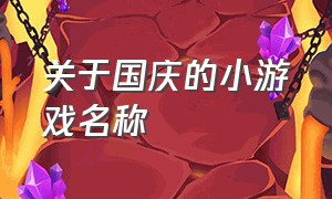 关于国庆的小游戏名称（国庆游戏大全100个）