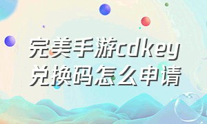 完美手游cdkey兑换码怎么申请