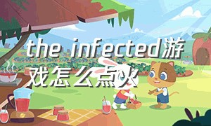 the infected游戏怎么点火