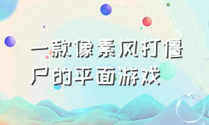 一款像素风打僵尸的平面游戏