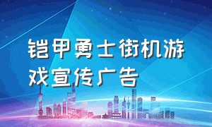 铠甲勇士街机游戏宣传广告（铠甲勇士卡片街机格斗游戏）